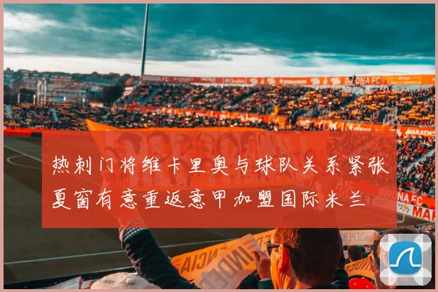 热刺门将维卡里奥与球队关系紧张夏窗有意重返意甲加盟国际米兰